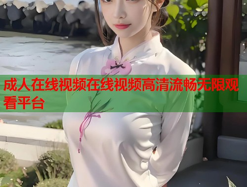 成人在线视频在线视频高清流畅无限观看平台  第2张