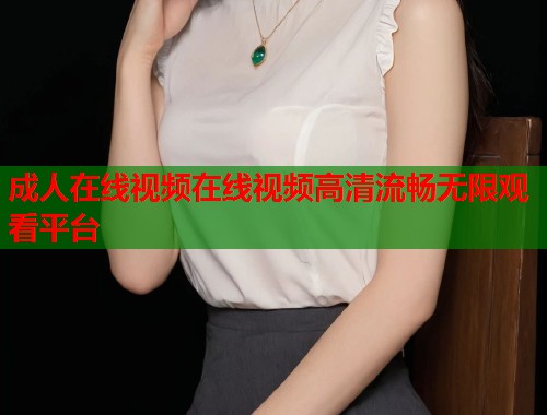 成人在线视频在线视频高清流畅无限观看平台  第1张
