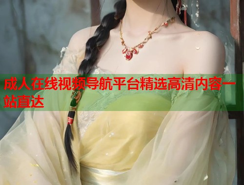 成人在线视频导航平台精选高清内容一站直达  第2张
