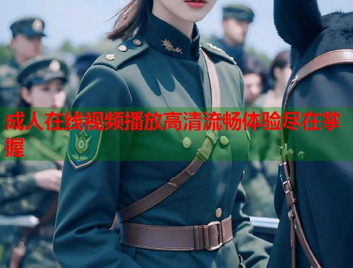 成人在线视频播放高清流畅体验尽在掌握  第2张
