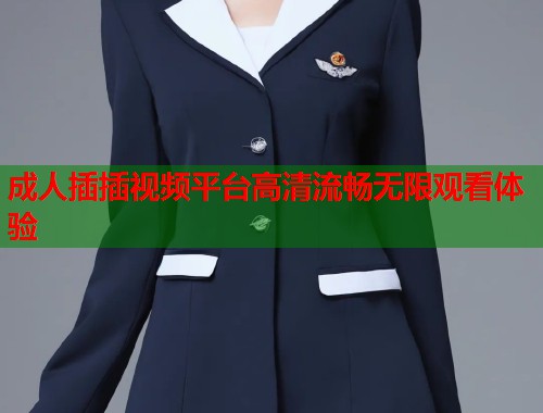 成人插插视频平台高清流畅无限观看体验  第1张