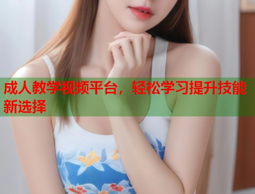 成人教学视频平台，轻松学习提升技能新选择  第1张