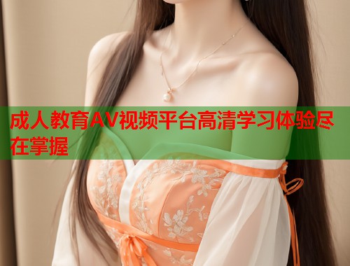 成人教育AV视频平台高清学习体验尽在掌握  第1张