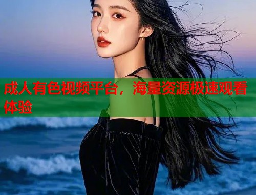 成人有色视频平台，海量资源极速观看体验  第2张
