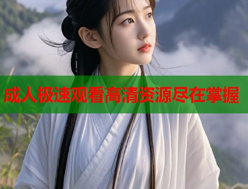 成人极速观看高清资源尽在掌握  第1张