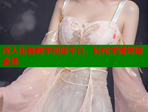 成人街舞教学视频平台，轻松学跳燃爆全场  第1张