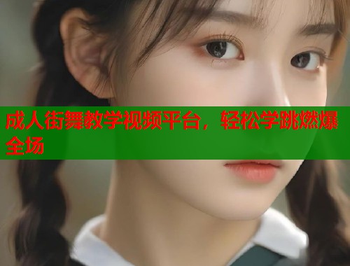 成人街舞教学视频平台，轻松学跳燃爆全场  第2张