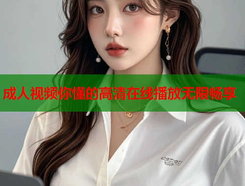 成人视频你懂的高清在线播放无限畅享  第1张
