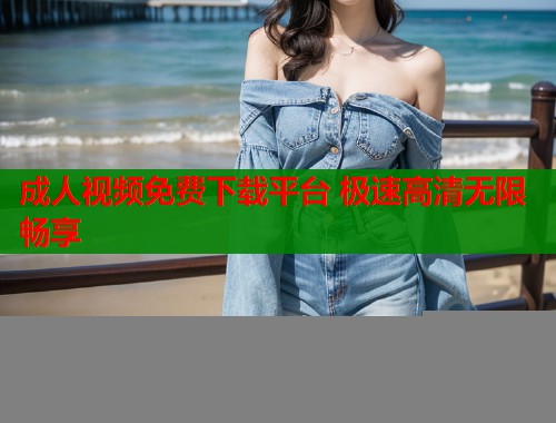 成人视频免费下载平台 极速高清无限畅享  第1张