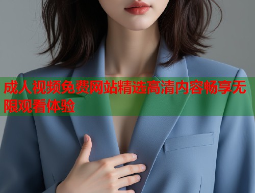 成人视频免费网站精选高清内容畅享无限观看体验  第2张