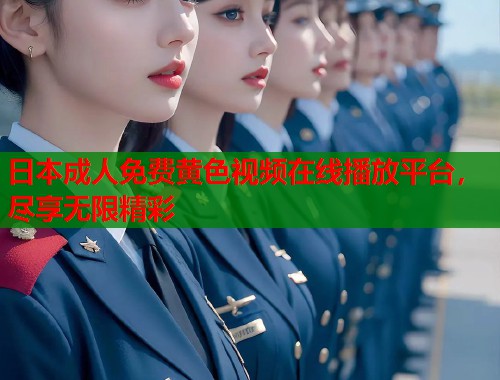 日本成人免费黄色视频在线播放平台，尽享无限精彩  第1张