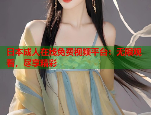 日本成人在线免费视频平台：无限观看，尽享精彩  第1张