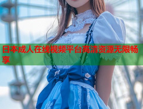 日本成人在线视频平台高清资源无限畅享  第1张