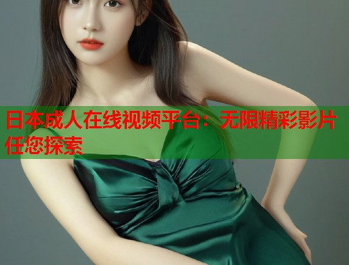 日本成人在线视频平台：无限精彩影片任您探索  第1张