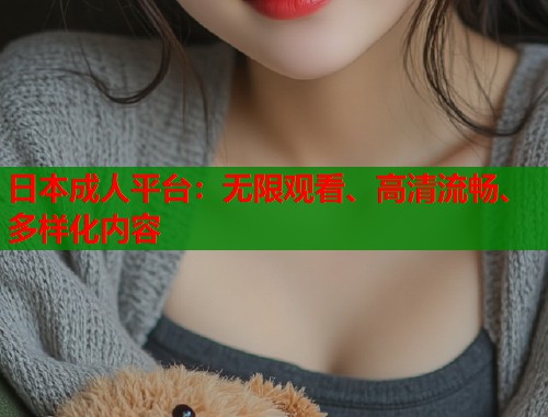日本成人平台：无限观看、高清流畅、多样化内容  第1张