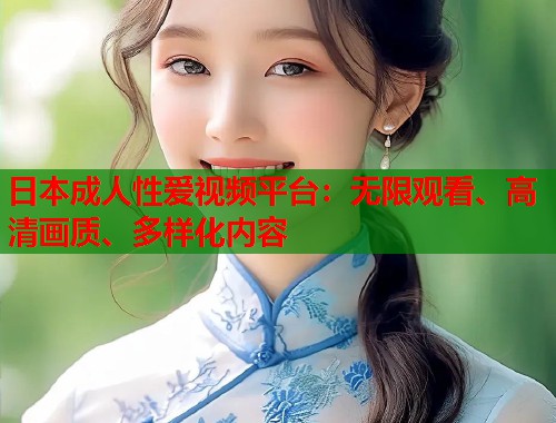 日本成人性爱视频平台：无限观看、高清画质、多样化内容  第1张
