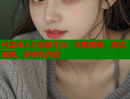 日本成人片视频平台：无限观看、高清画质、多样化内容  第1张