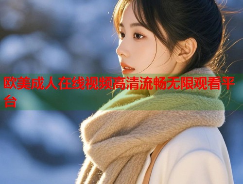 欧美成人在线视频高清流畅无限观看平台  第1张