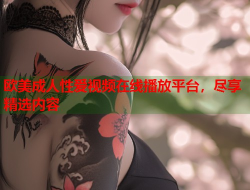欧美成人性爱视频在线播放平台，尽享精选内容  第1张