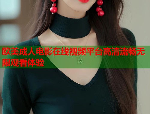 欧美成人电影在线视频平台高清流畅无限观看体验  第2张