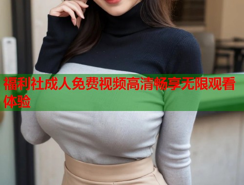 福利社成人免费视频高清畅享无限观看体验  第1张