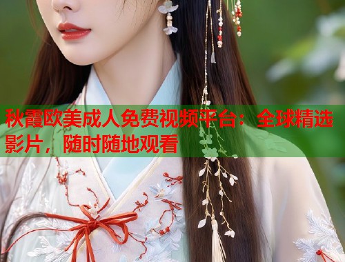 秋霞欧美成人免费视频平台：全球精选影片，随时随地观看  第2张