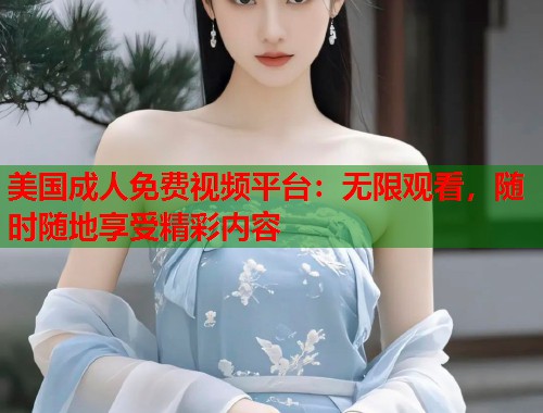 美国成人免费视频平台：无限观看，随时随地享受精彩内容  第1张