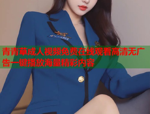 青青草成人视频免费在线观看高清无广告一键播放海量精彩内容  第1张