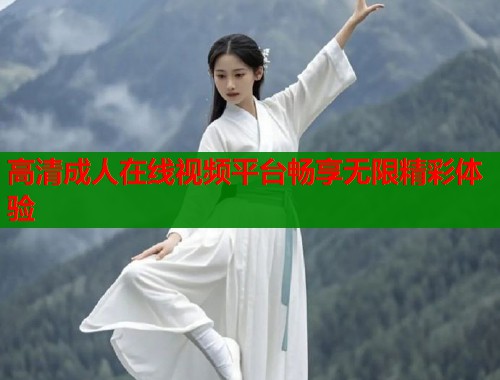 高清成人在线视频平台畅享无限精彩体验  第1张