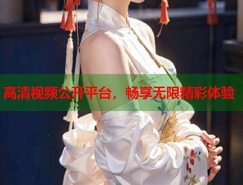 高清视频公开平台，畅享无限精彩体验  第1张