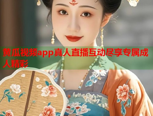 黄瓜视频app真人直播互动尽享专属成人精彩  第1张