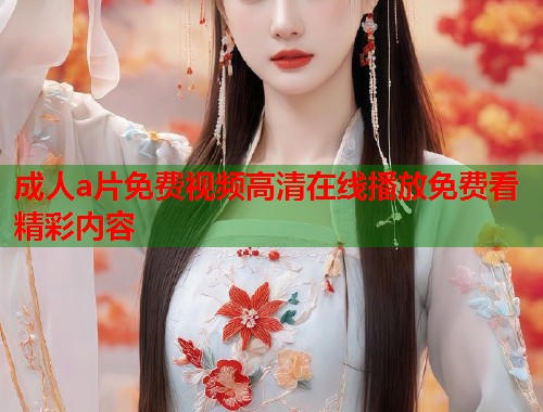 成人a片免费视频高清在线播放免费看精彩内容  第1张