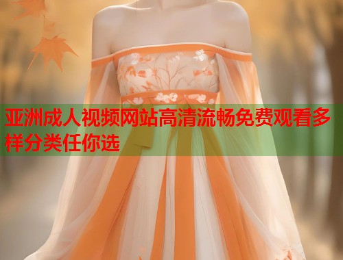 亚洲成人视频网站高清流畅免费观看多样分类任你选  第1张
