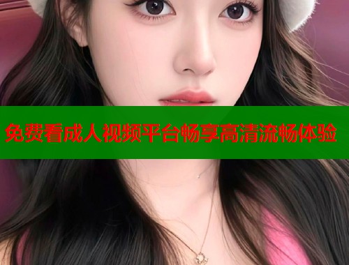 免费看成人视频平台畅享高清流畅体验  第1张