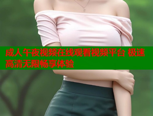 成人午夜视频在线观看视频平台 极速高清无限畅享体验  第1张