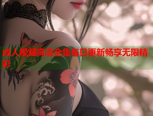 成人视频高清全集每日更新畅享无限精彩  第1张