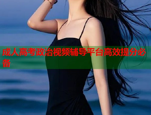 成人高考政治视频辅导平台高效提分必备  第1张