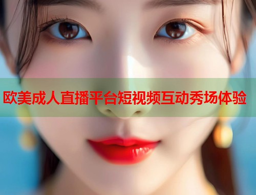 欧美成人直播平台短视频互动秀场体验  第1张
