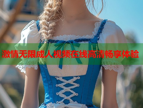 激情无限成人视频在线高清畅享体验  第2张