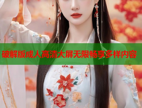 破解版成人高清大屏无限畅享多样内容  第2张