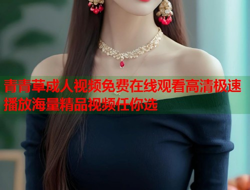 青青草成人视频免费在线观看高清极速播放海量精品视频任你选  第1张