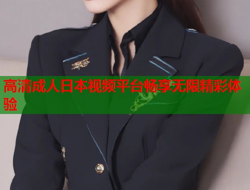 高清成人日本视频平台畅享无限精彩体验  第1张